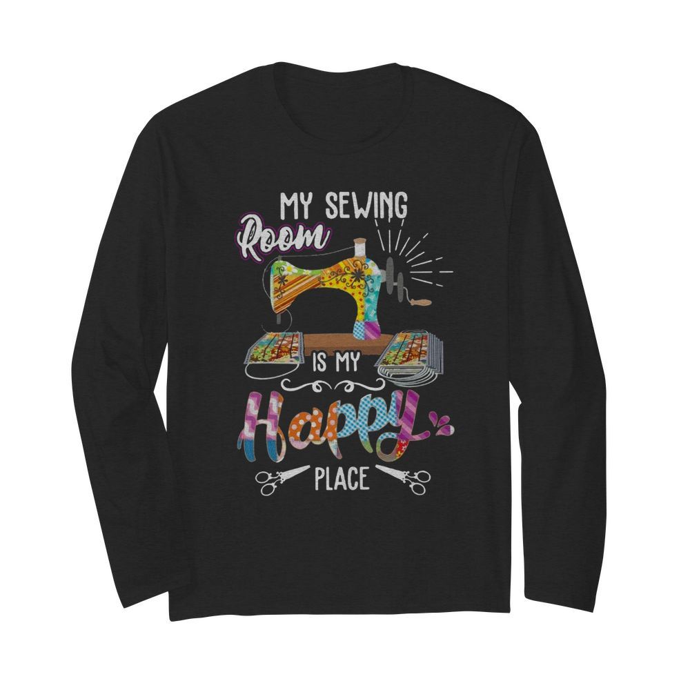 My Sewing Room Is My Happy Place  Long Sleeved T-shirt 