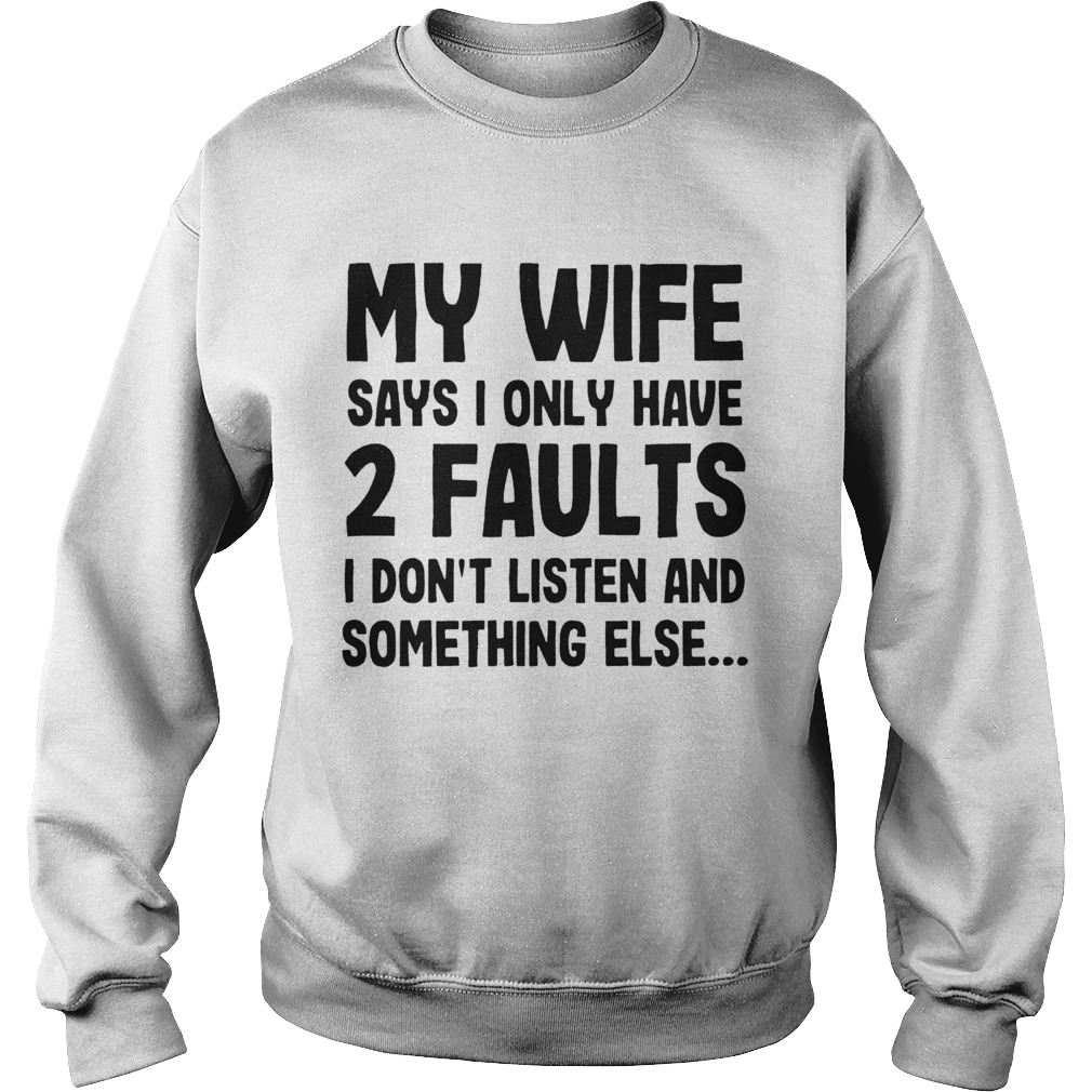 My Wife Says I Only Have 2 Faults I Dont Listen And Something Else  Sweatshirt