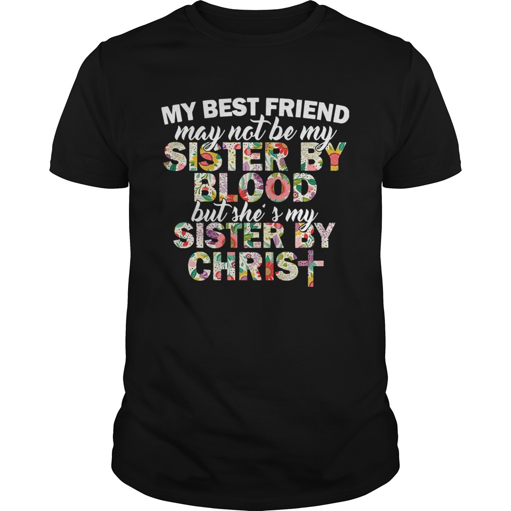 My best friend may not be my sister by blood but shes my sister by christ shirt