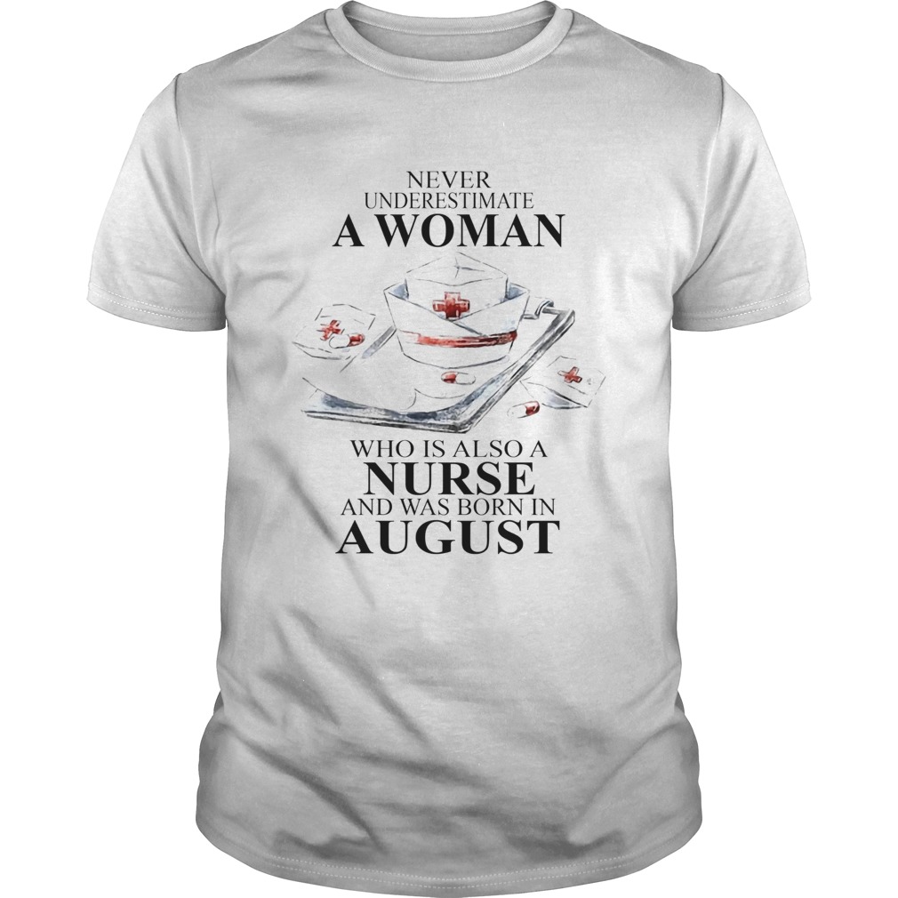 NEVER UNDERESTIMATE A WOMAN WHO IS ALSO A NURSE AND WAS BORN IN AUGUST shirt