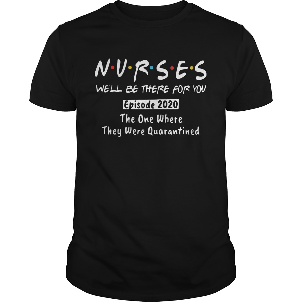 NURSES WELL BE THERE FOR YOU EPISODE 2020 THE ONE WHERE THEY WERE QUARANTINED shirt