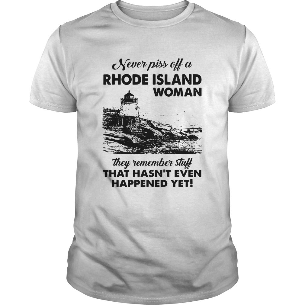 Never Piss Off A Rhode Island Woman They Remember Stuff That Hasnt Even Happened Yet shirt