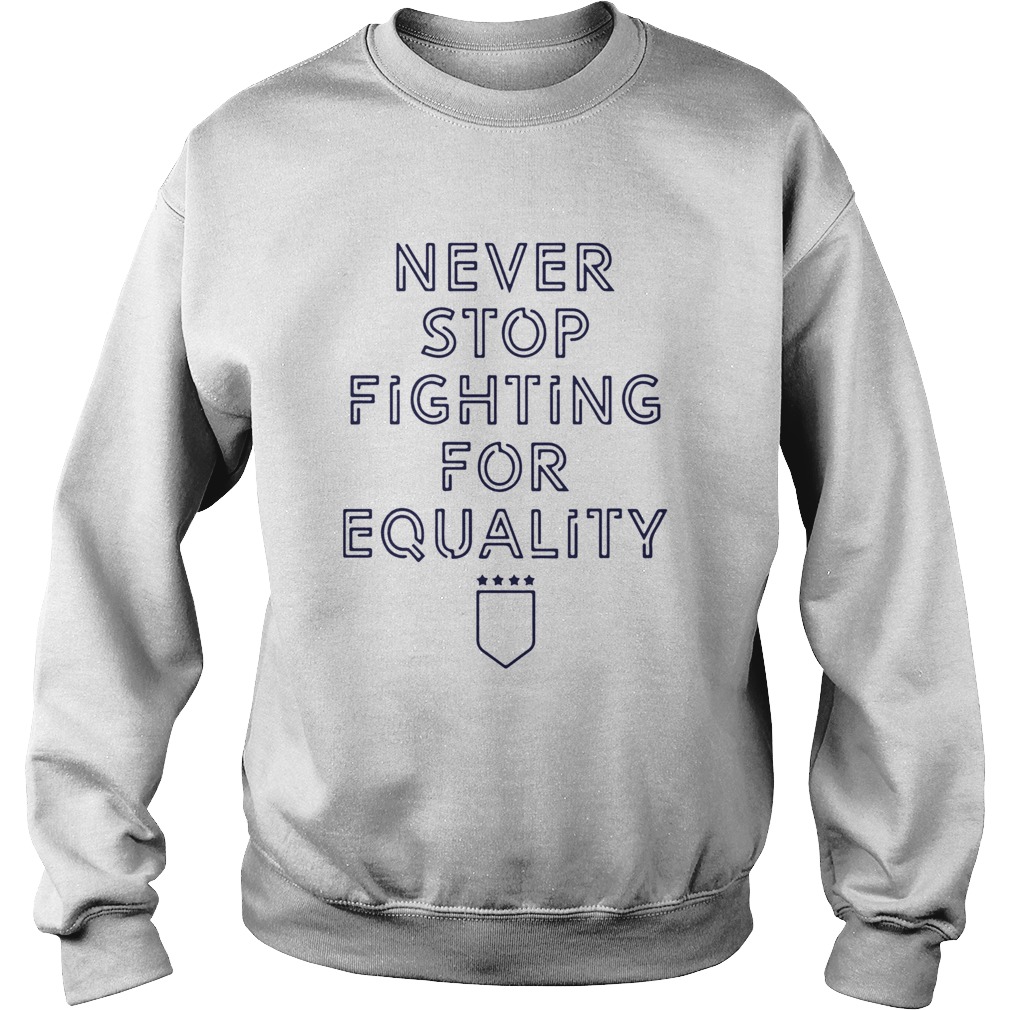 Never Stop Fighting For Equality  Sweatshirt