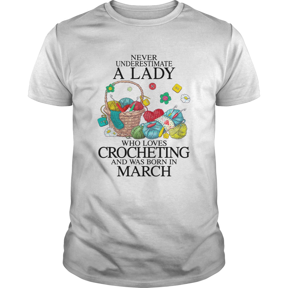 Never Underestimate A Lady Who Loves Crocheting And Was Born In March shirt