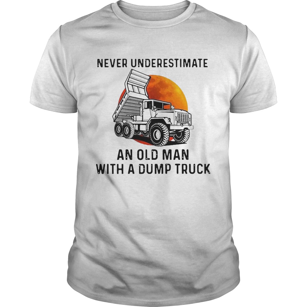 Never Underestimate An Old Man With A Dump Truck shirt