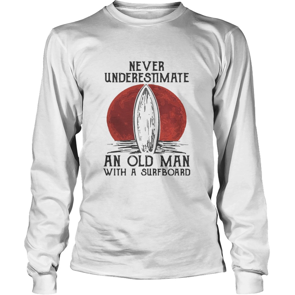 Never Underestimate An Old Man With A Surfboard Surfing Moonlight  Long Sleeve