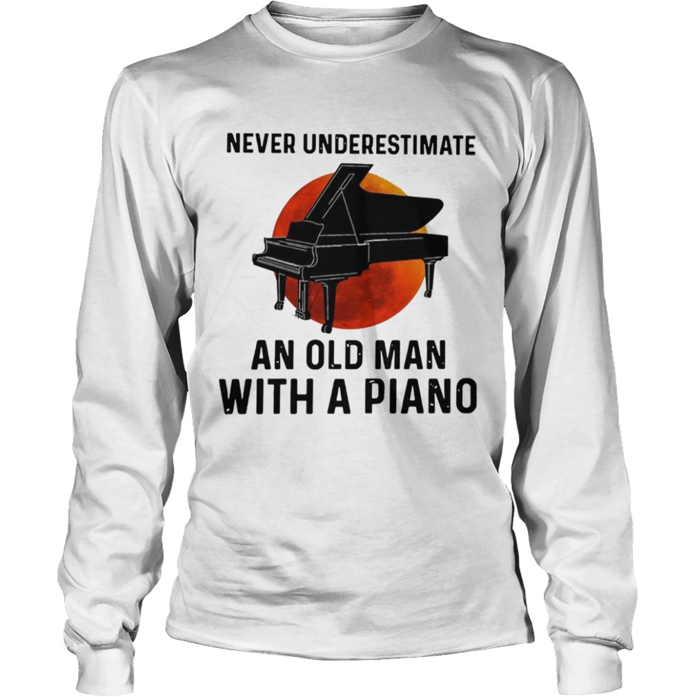 Never Underestimate Old Man With A Piano  Long Sleeve