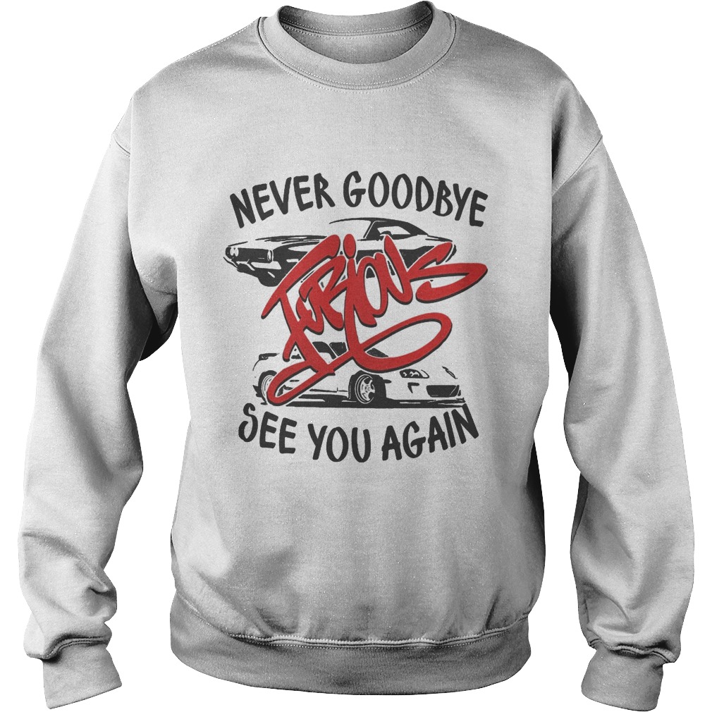 Never goodbye furious see you again  Sweatshirt