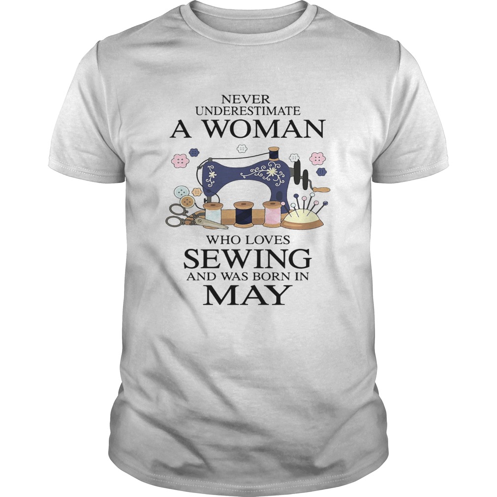 Never underestimate a woman who loves sewing and was born in May shirt