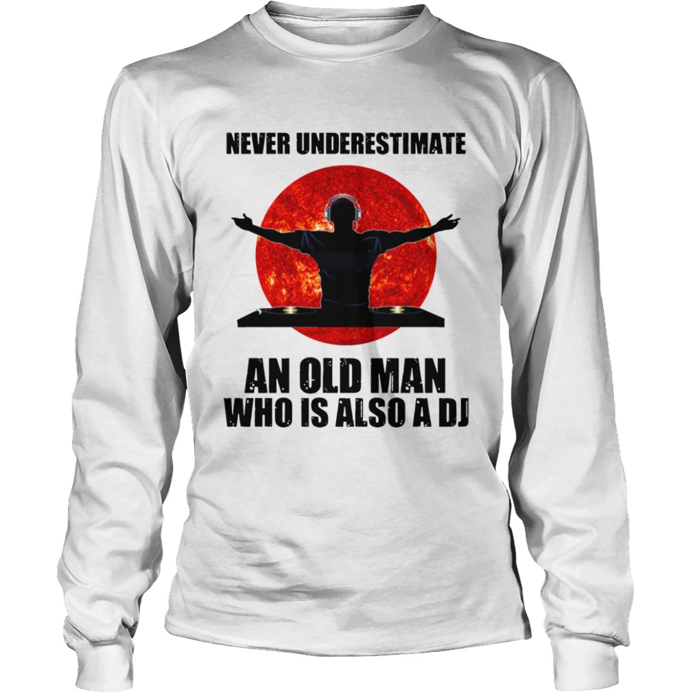 Never underestimate an old man who is also a DJ Sun  Long Sleeve