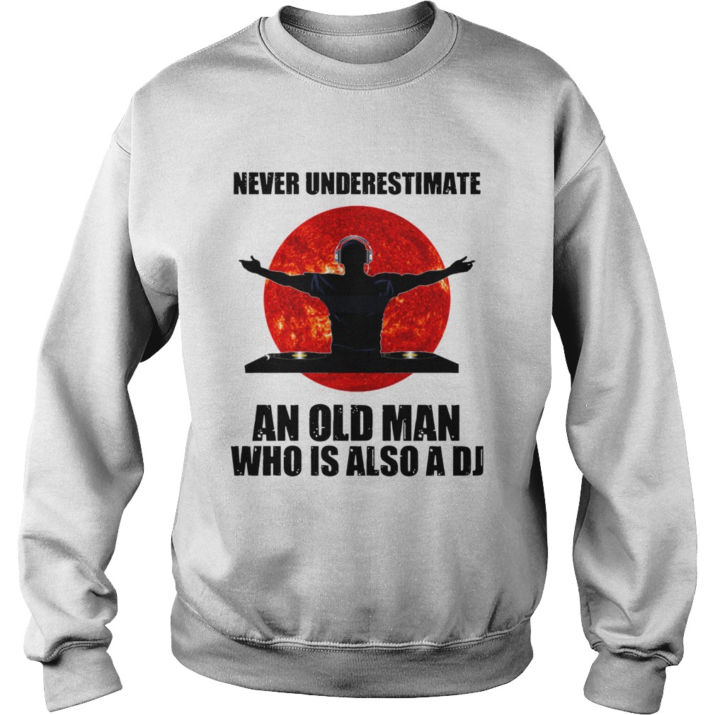 Never underestimate an old man who is also a DJ Sun  Sweatshirt