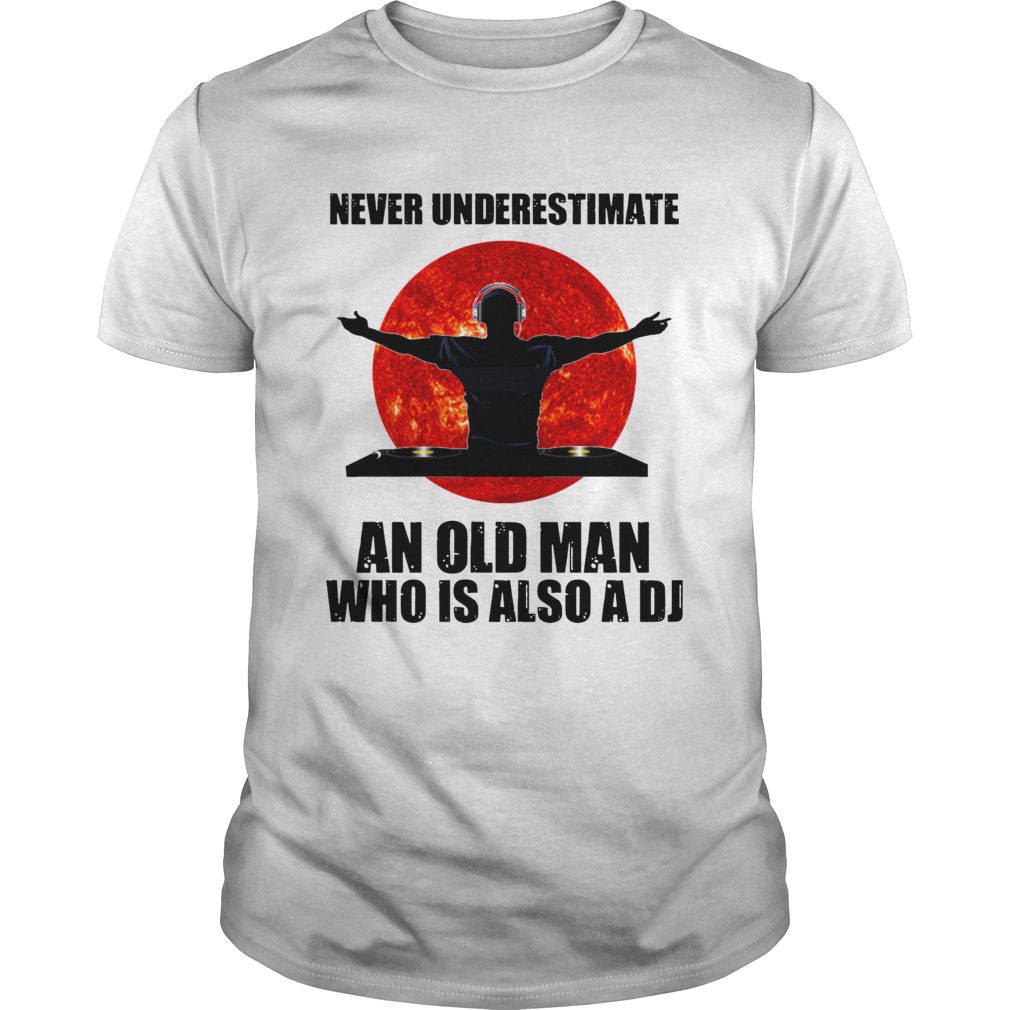 Never underestimate an old man who is also a DJ Sun  Unisex