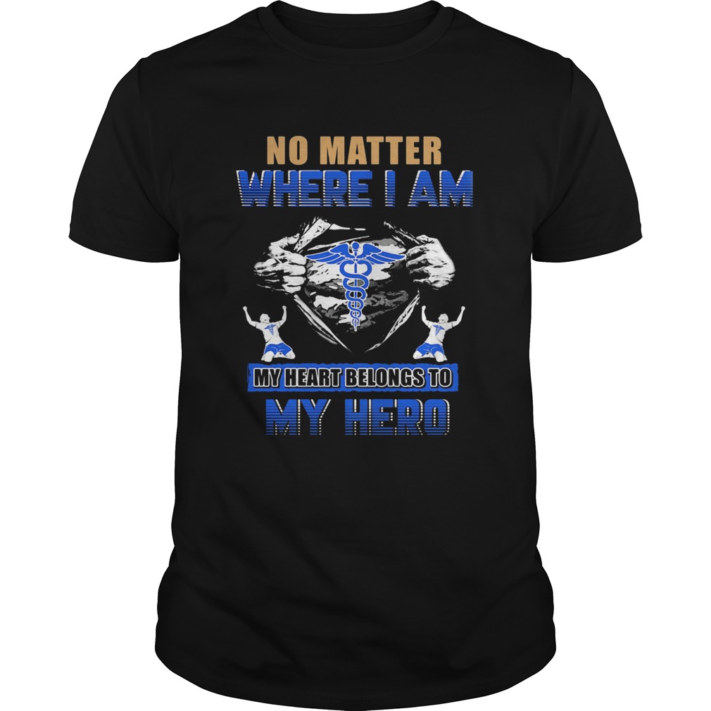 No matter where I am my heart belongs to my hero Nurse hand shir Unisex