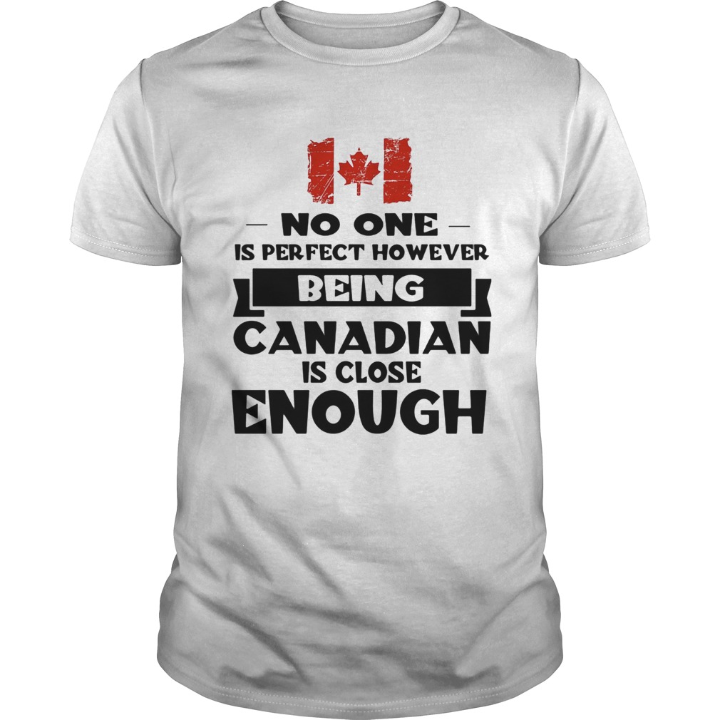 No one is perfect however being canadian is close enough shirt