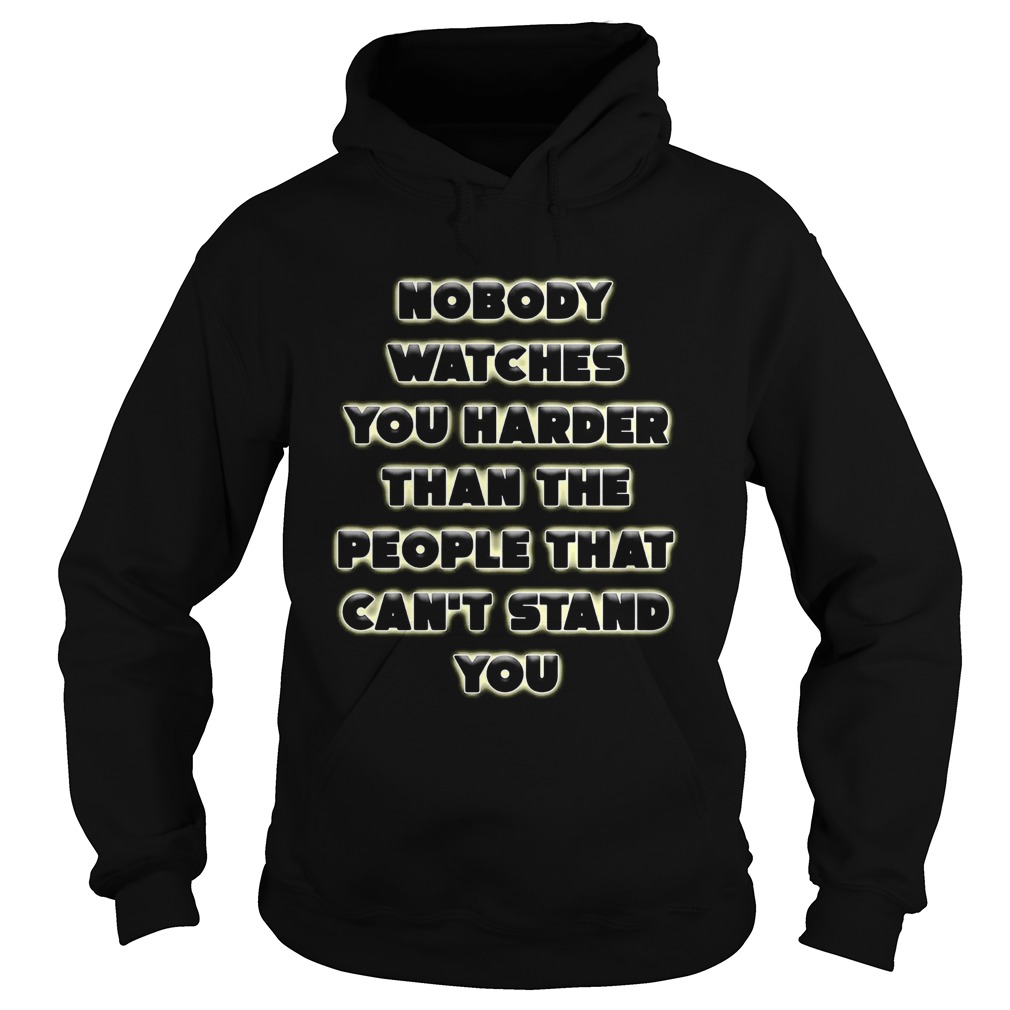 Nobody Watches You Harder Than The People That Cant Stand You  Hoodie