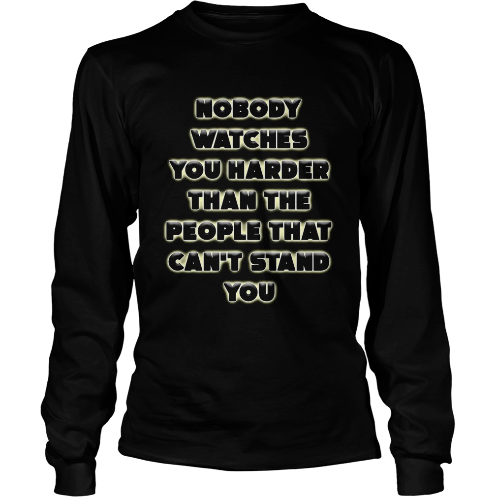 Nobody Watches You Harder Than The People That Cant Stand You  Long Sleeve