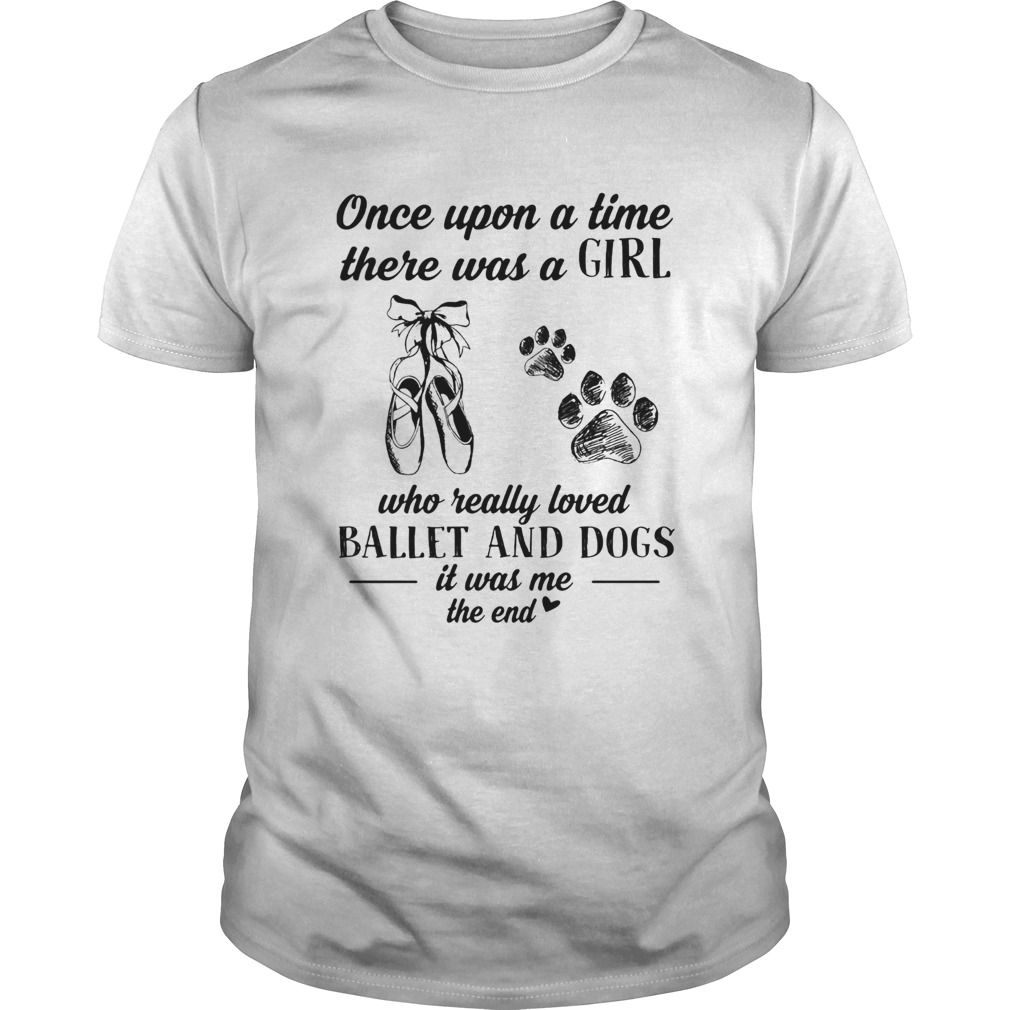 Once upon a time there was a girl who really loved ballet and dogs paw it was me the end shirt