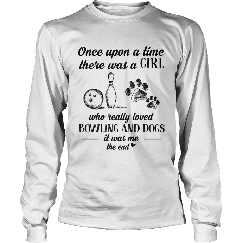 Once upon a time there was a girl who really loved bowling and dogs paw it was me the end  Long Sleeve