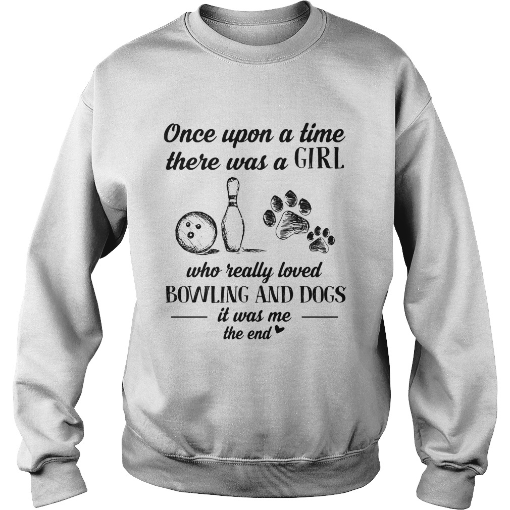 Once upon a time there was a girl who really loved bowling and dogs paw it was me the end  Sweatshirt