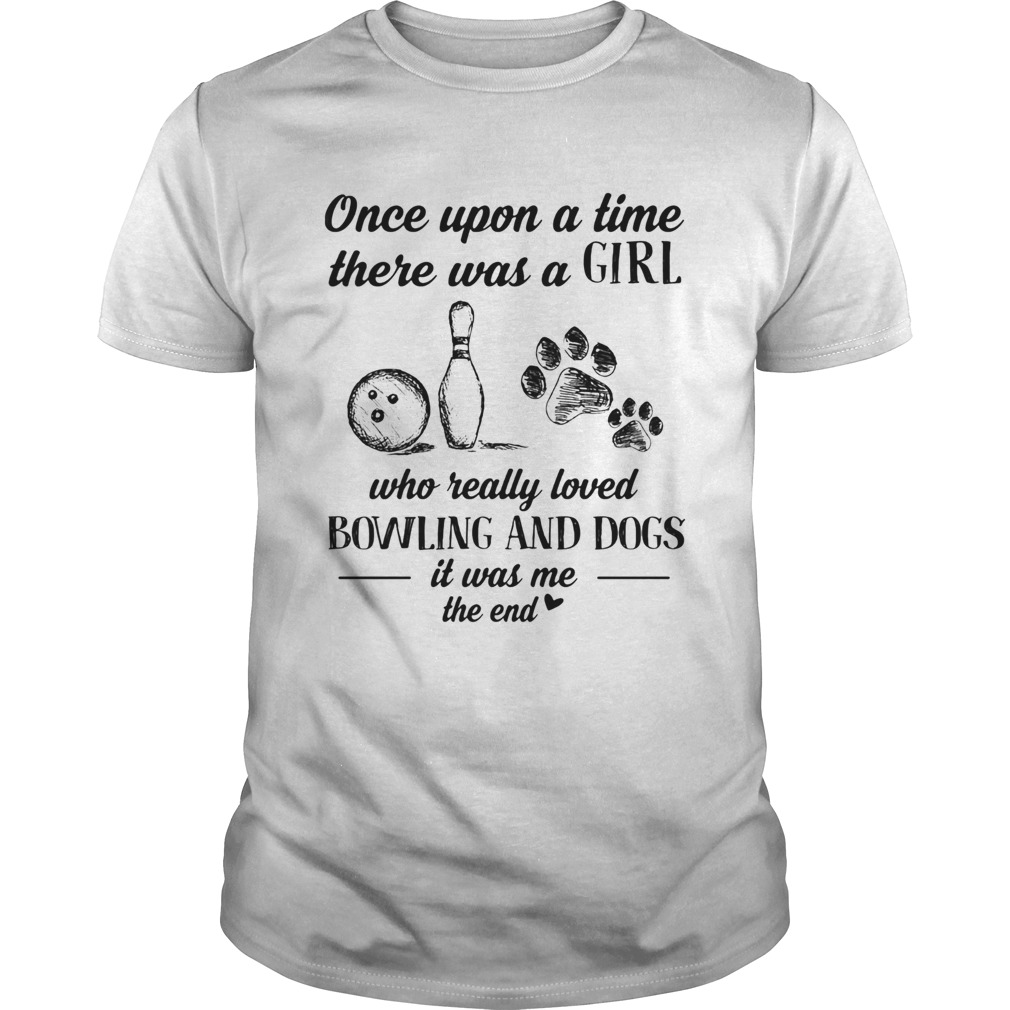 Once upon a time there was a girl who really loved bowling and dogs paw it was me the end  Unisex