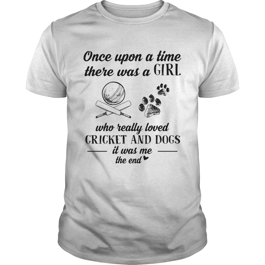 Once upon a time there was a girl who really loved cricket and dogs paw it was me the end shirt