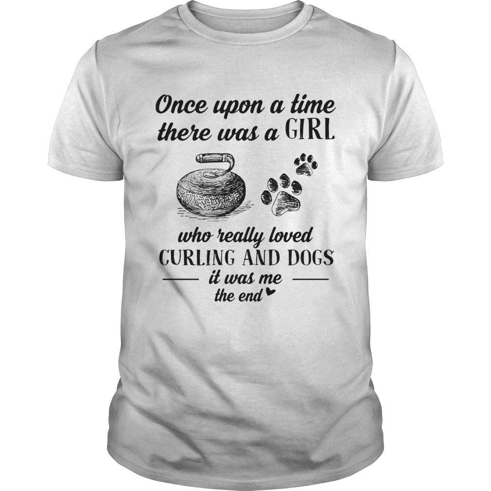 Once upon a time there was a girl who really loved curling and dogs paw it was me the end shirt