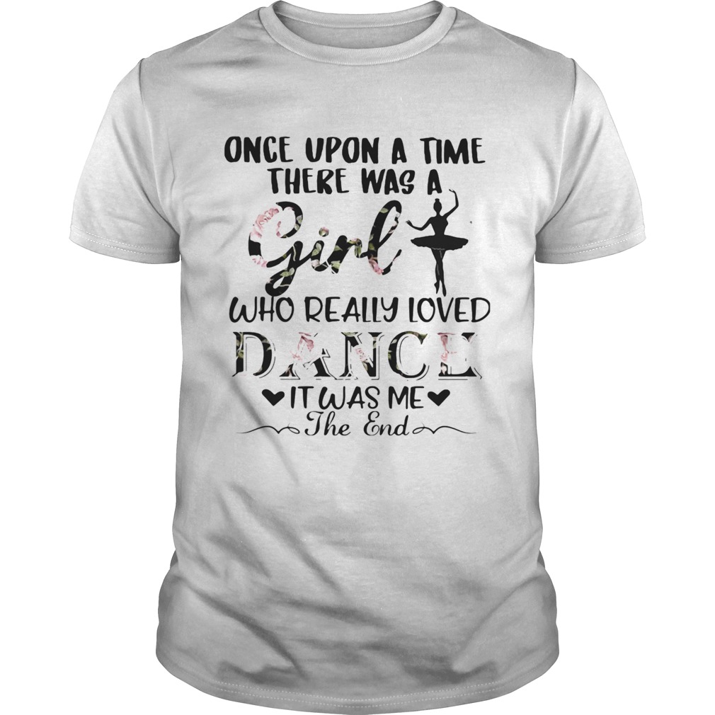 Once upon a time there was a girl who really loved dance it was me the end shirt