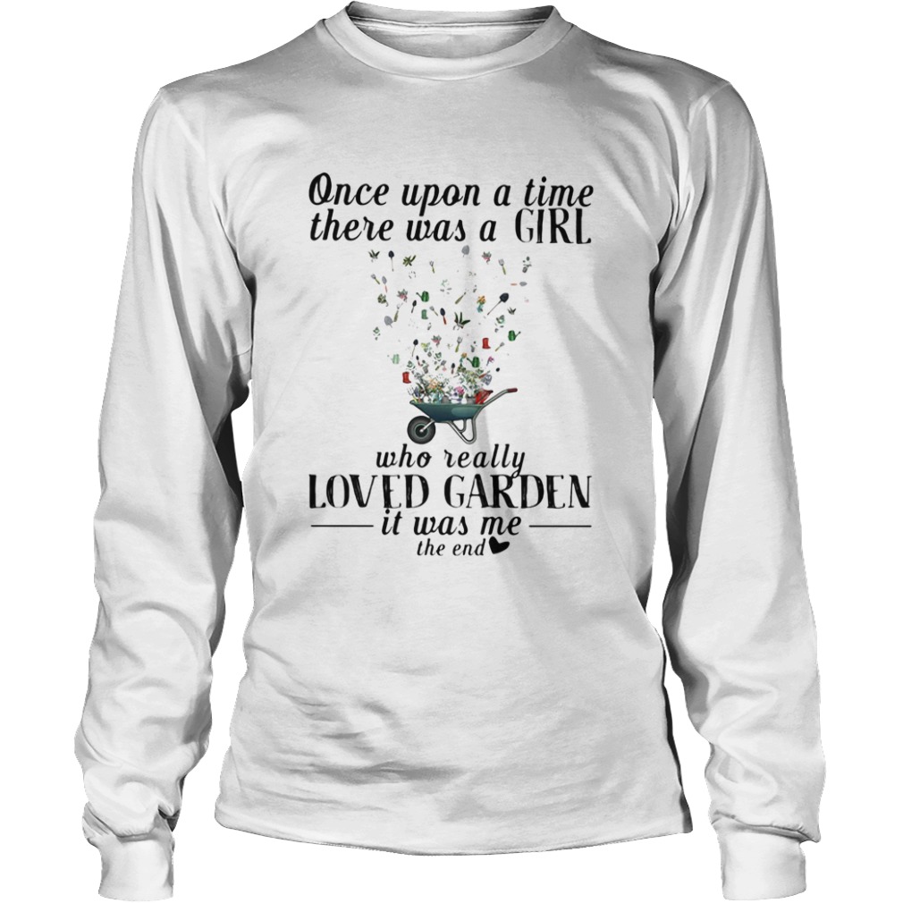 Once upon a time there was a girl who really loved garden its was me the end heart  Long Sleeve