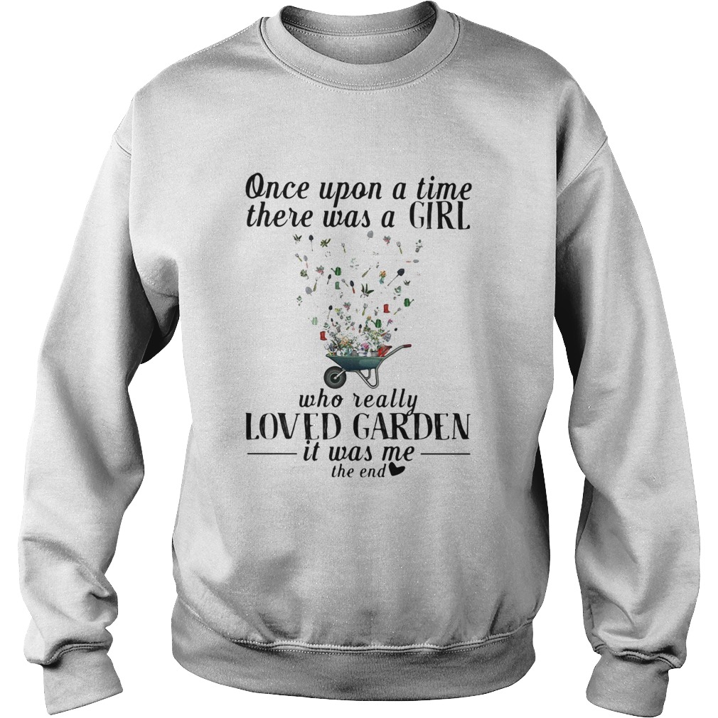 Once upon a time there was a girl who really loved garden its was me the end heart  Sweatshirt