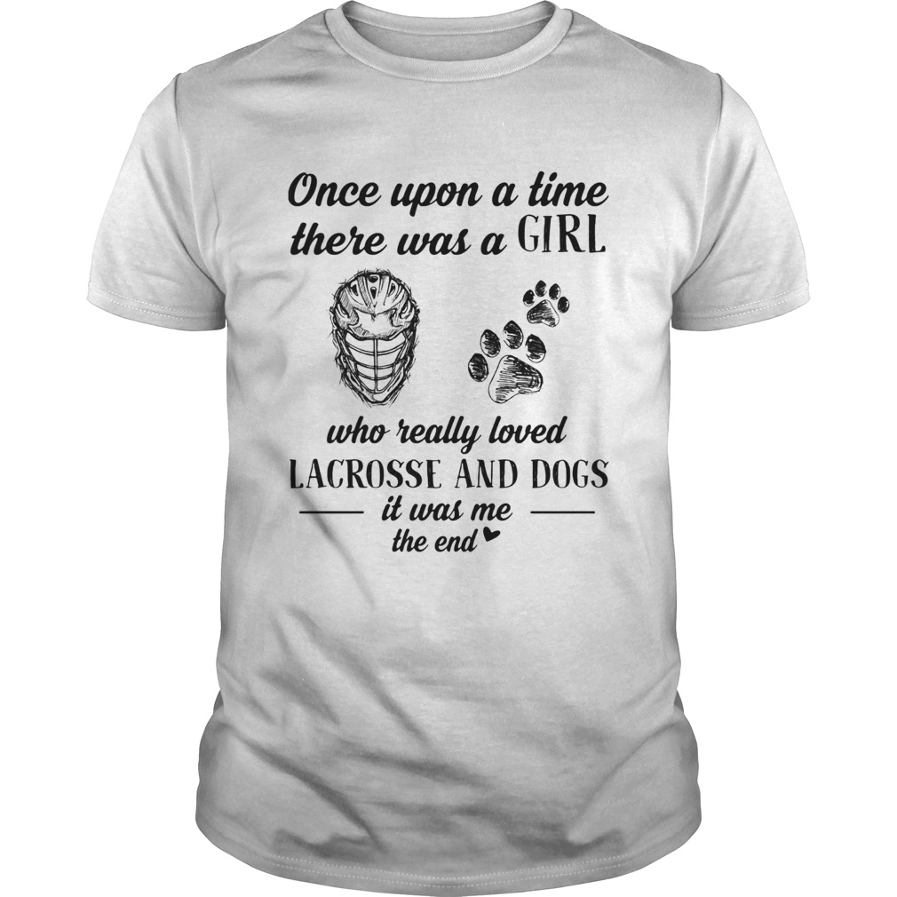 Once upon a time there was a girl who really loved lacrosse and dogs paw it was me the end shirt