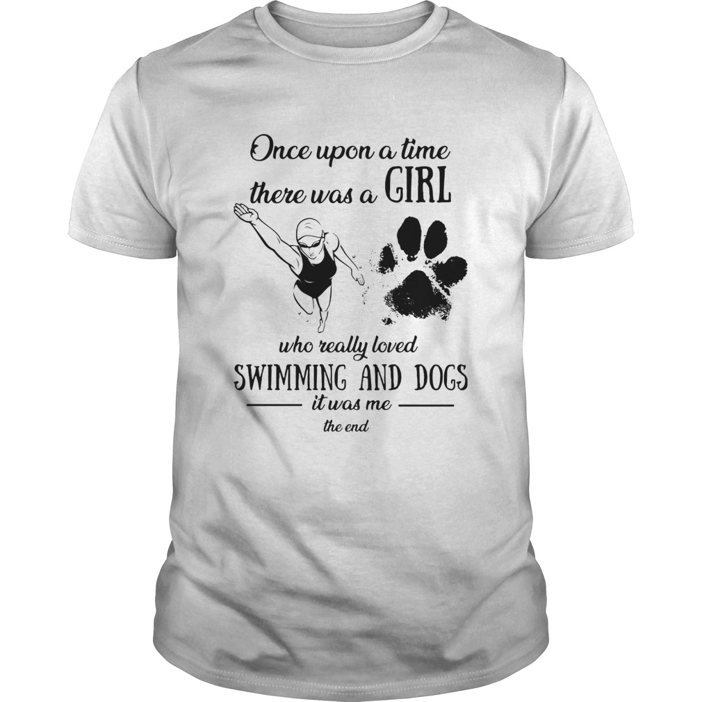 Once upon a time there was a girl who really loved swimming and dogs paw it was me the end shirt