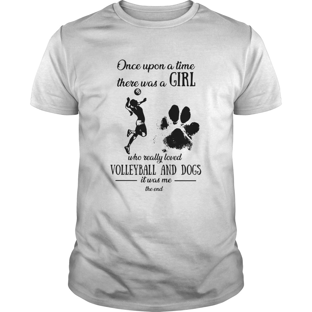 Once upon a time there was a girl who really loved volleyball and dogs paw it was me the end shirt