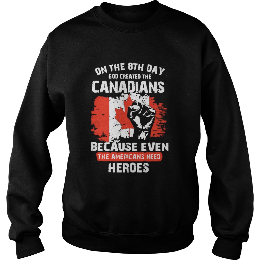 One The 8th Day God Created The Canadians Because Even The Americans Need Heroes  Sweatshirt