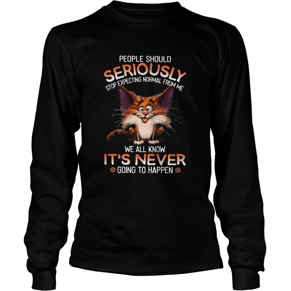 People Should Seriously Stop Expecting Normal From Me  Long Sleeve