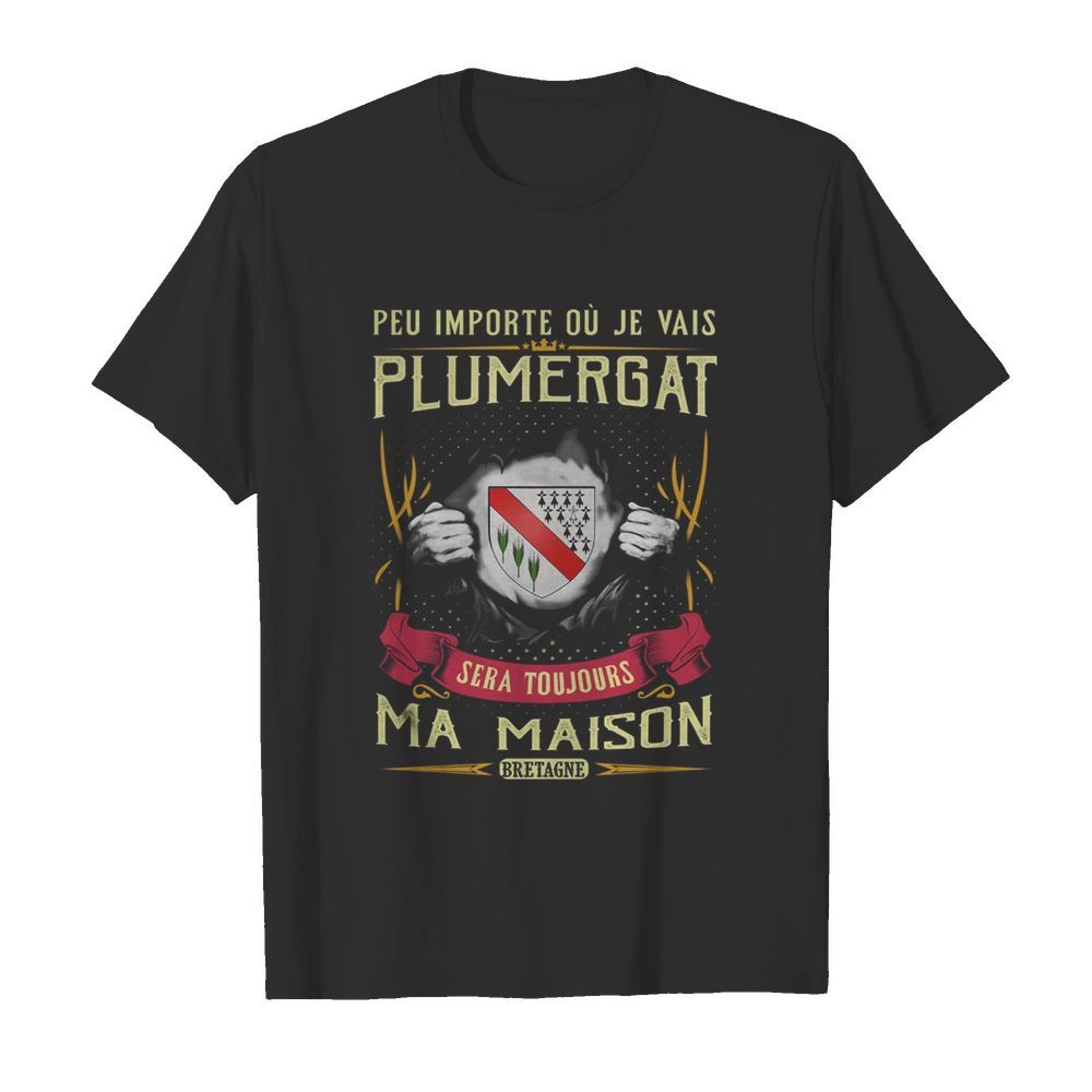 Peu importe ou je vais plumergat sera toujours ma maison bretage shirt