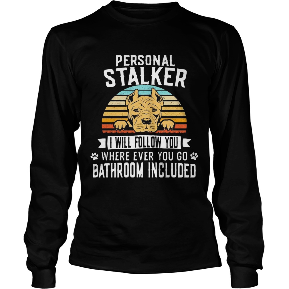 Pitbull Personal Stalker I Will Follow You Where Ever You Go Bathroom Included Vintage  Long Sleeve