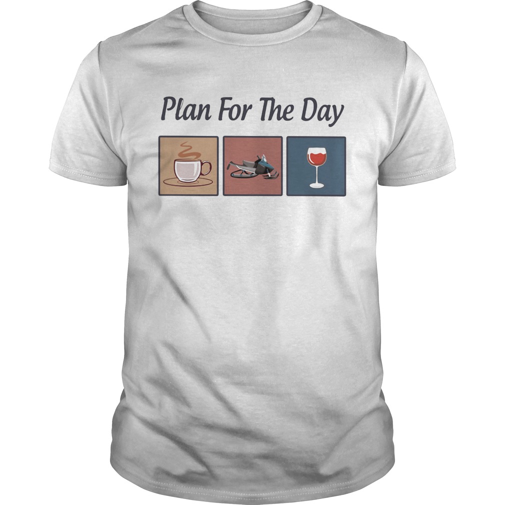 Plan for the day coffee snowmobile wine shirt