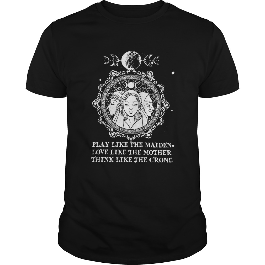 Play Like The Maiden Love Like The Mother Think Like The Crone shirt