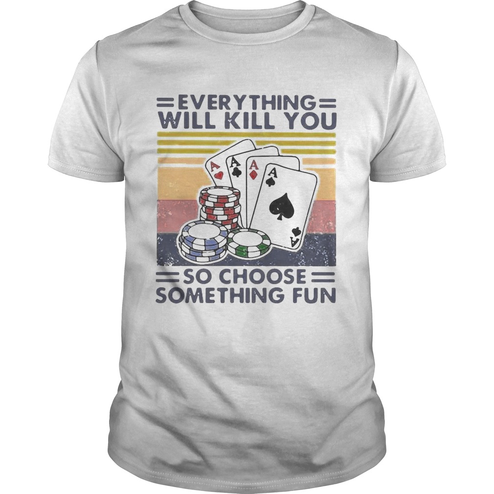 Poker Everything Will Kill You So Choose Something Fun Vintage shirt