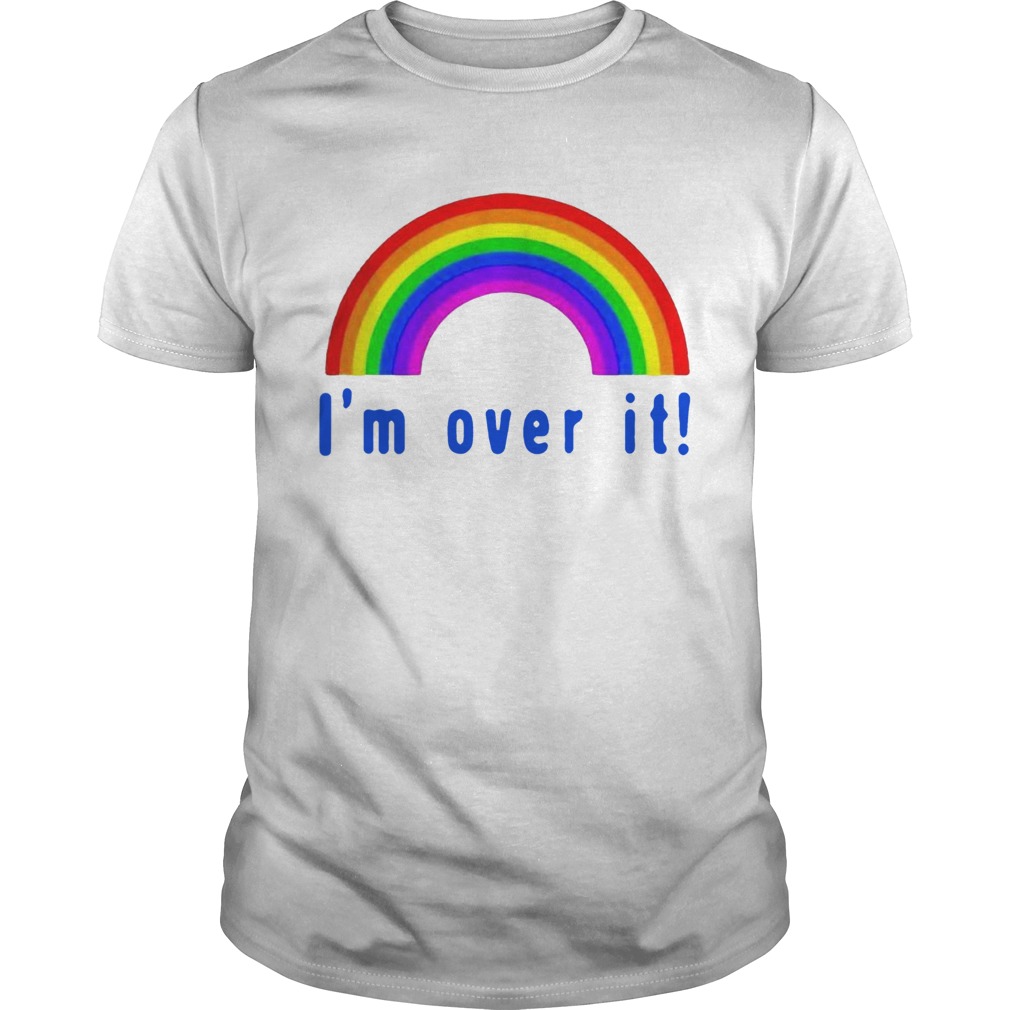 Pretty Rainbow Im Over It shirt