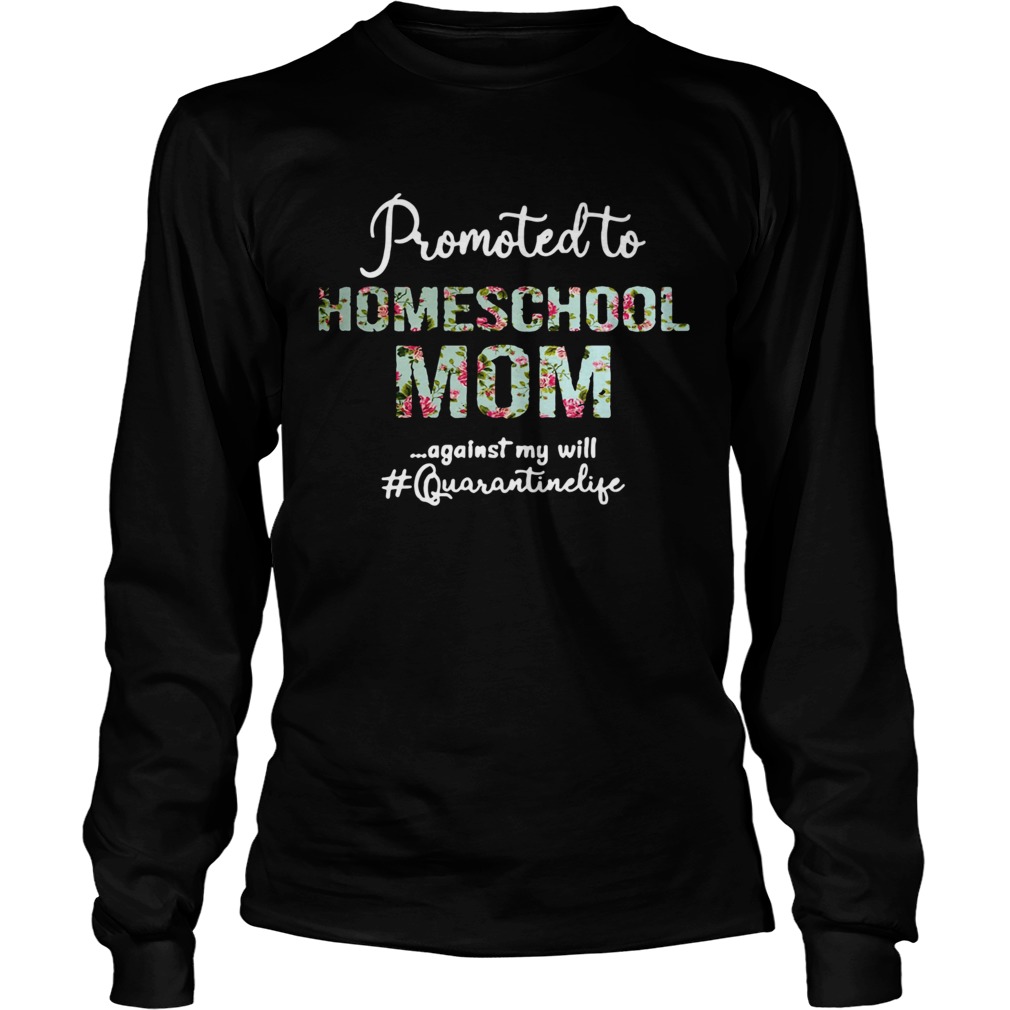 Promoted To Homeschool Mom Against My Will Quaranrinelife  Long Sleeve