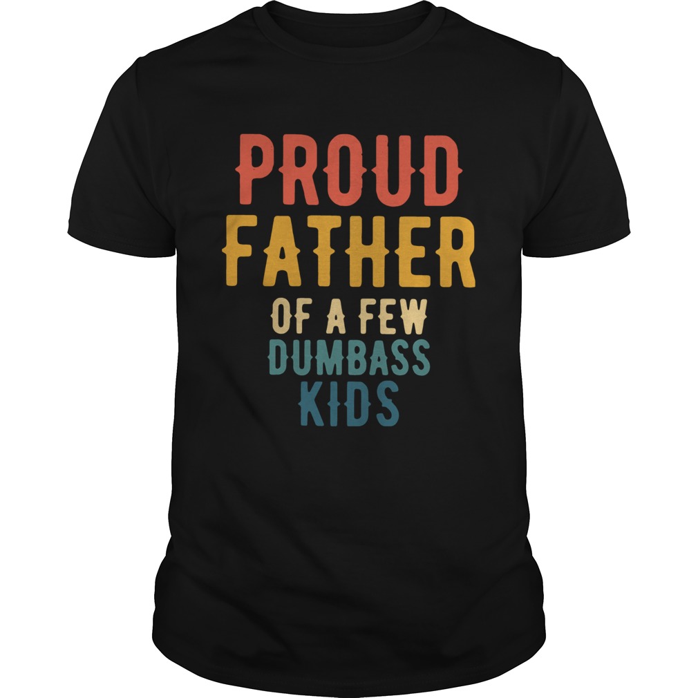 Proud Father Of A Few Dumbass Kids shirt