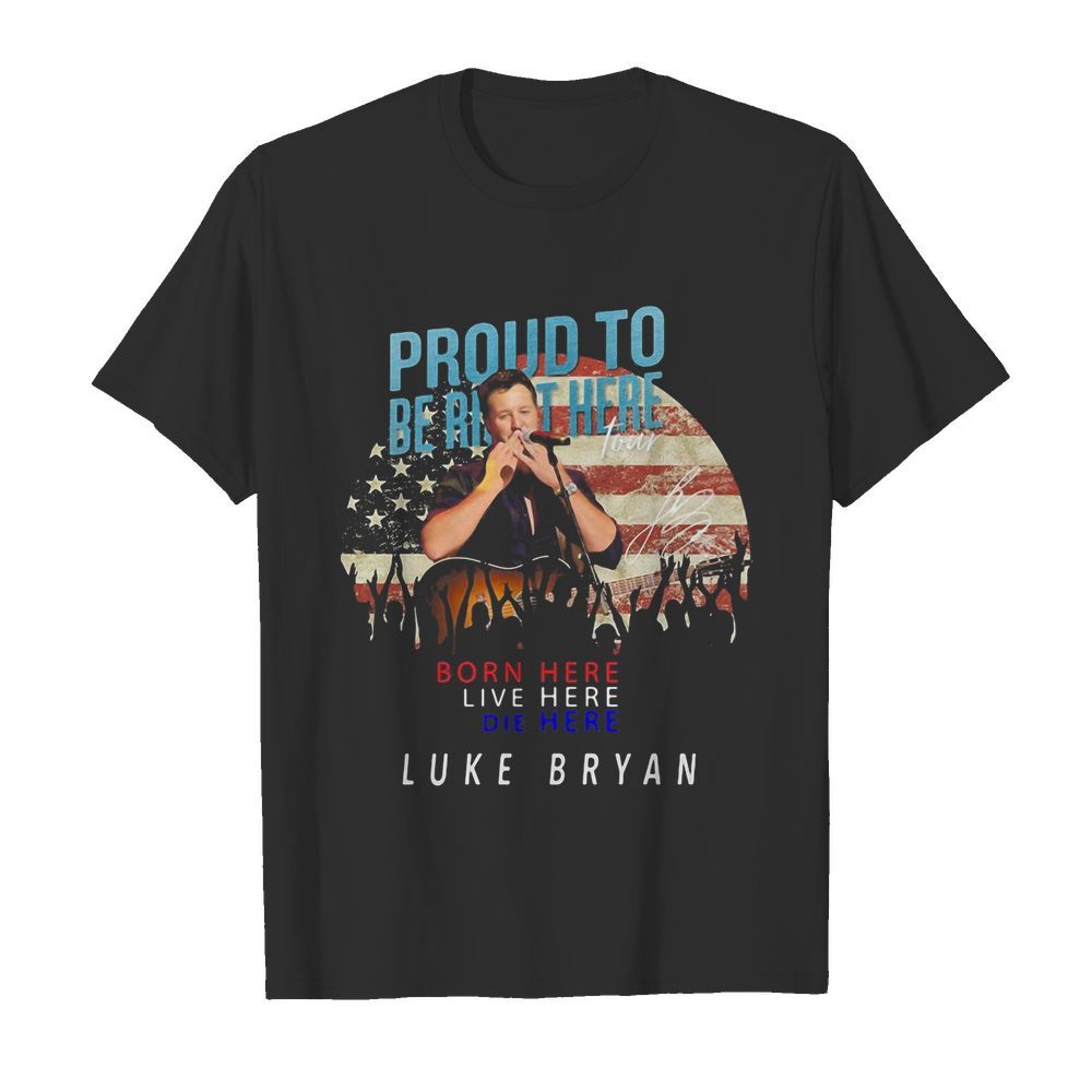 Proud to born here live here die here Luke Bryan American flag veteran Independence Day shirt