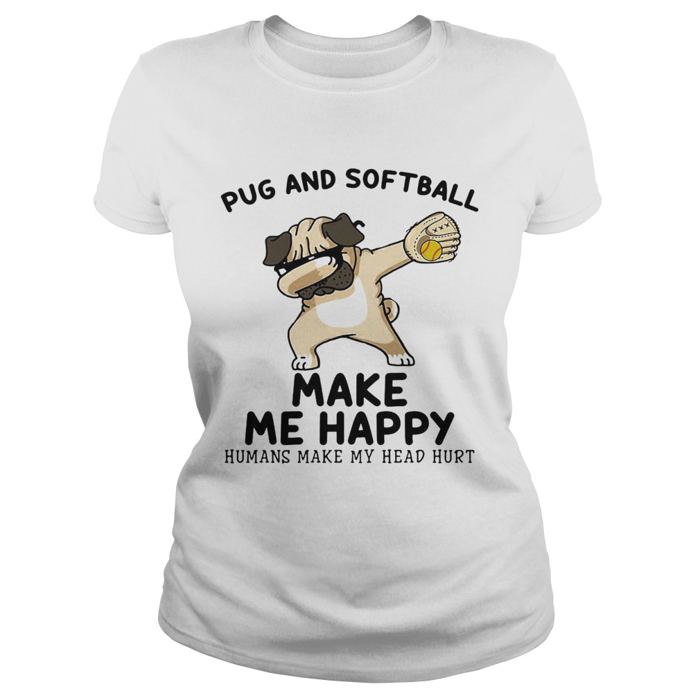 Pug and softball make me happy husband make my head hurt  Classic Ladies