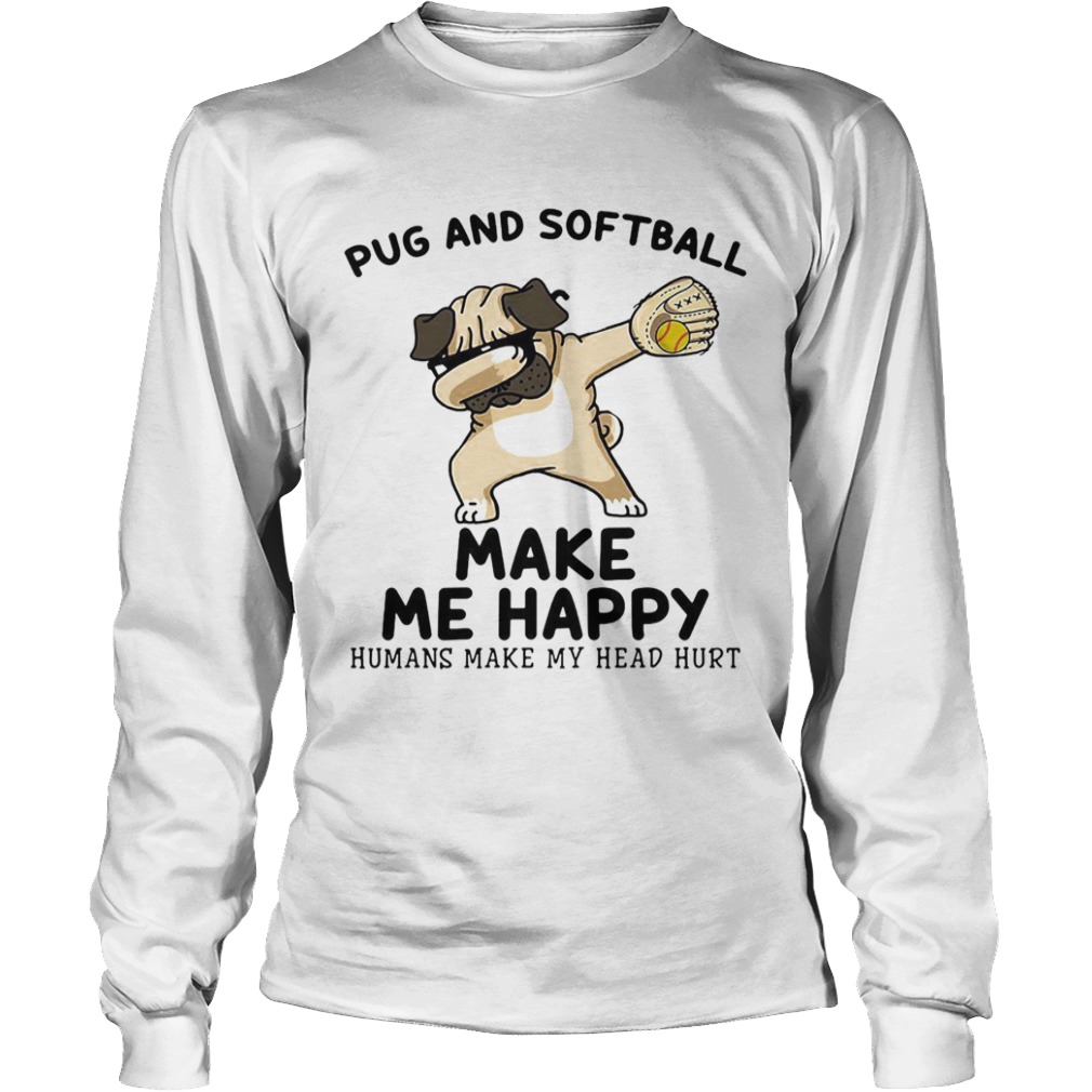 Pug and softball make me happy husband make my head hurt  Long Sleeve