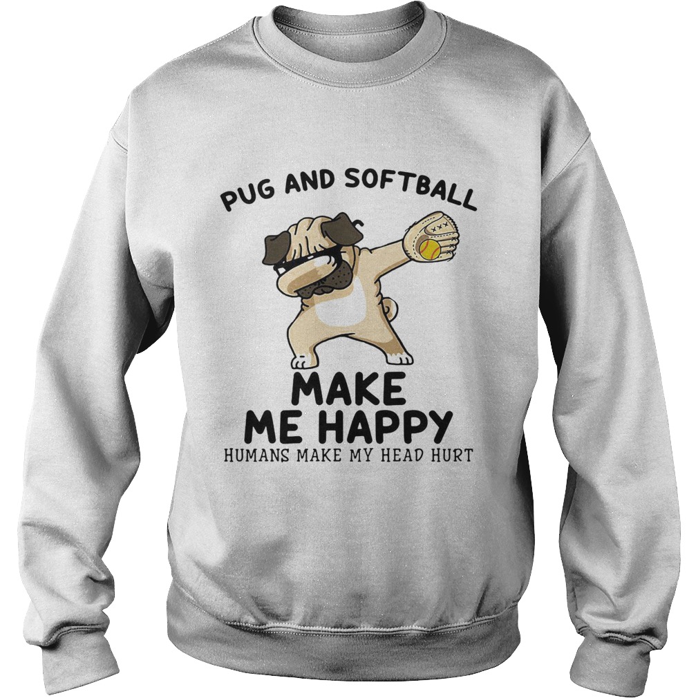 Pug and softball make me happy husband make my head hurt  Sweatshirt