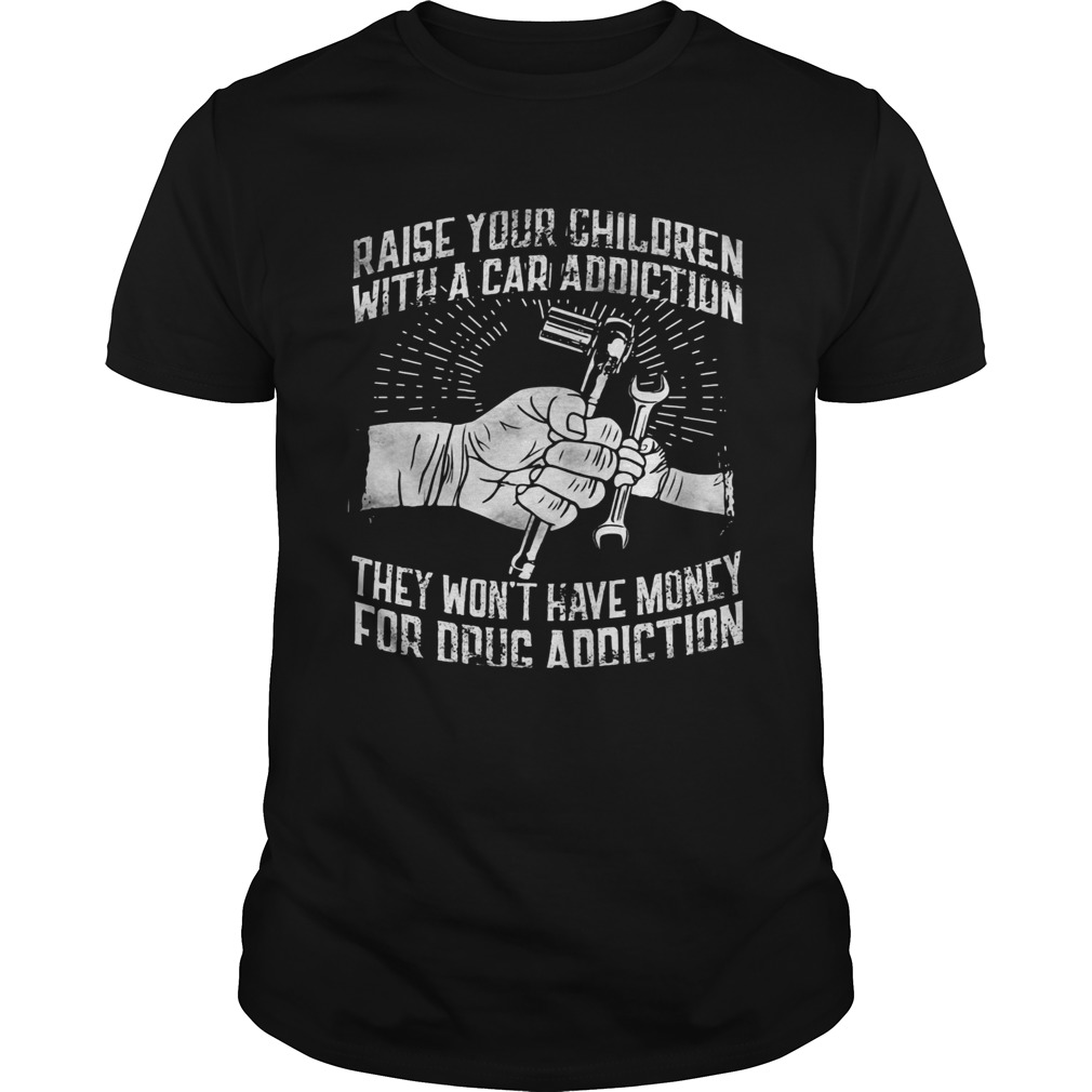 Raise your children with a car addiction they wont have money for drug addiction shirt