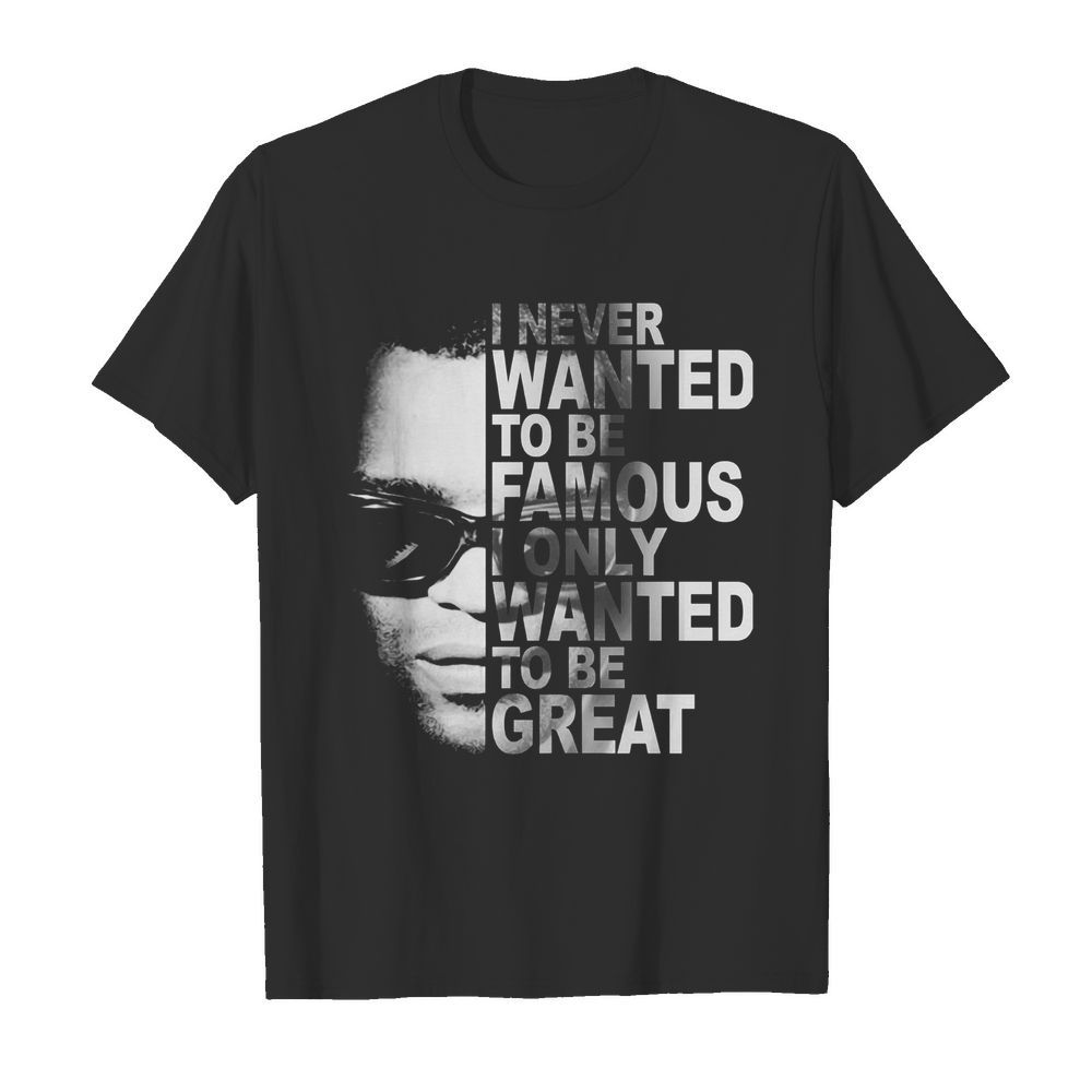 Ray charles i never wanted to be famous i only wanted to be great shirt