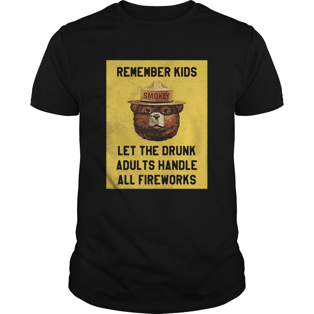 Remember Kids Let The Drunk Adults Handle All Fireworks shirt