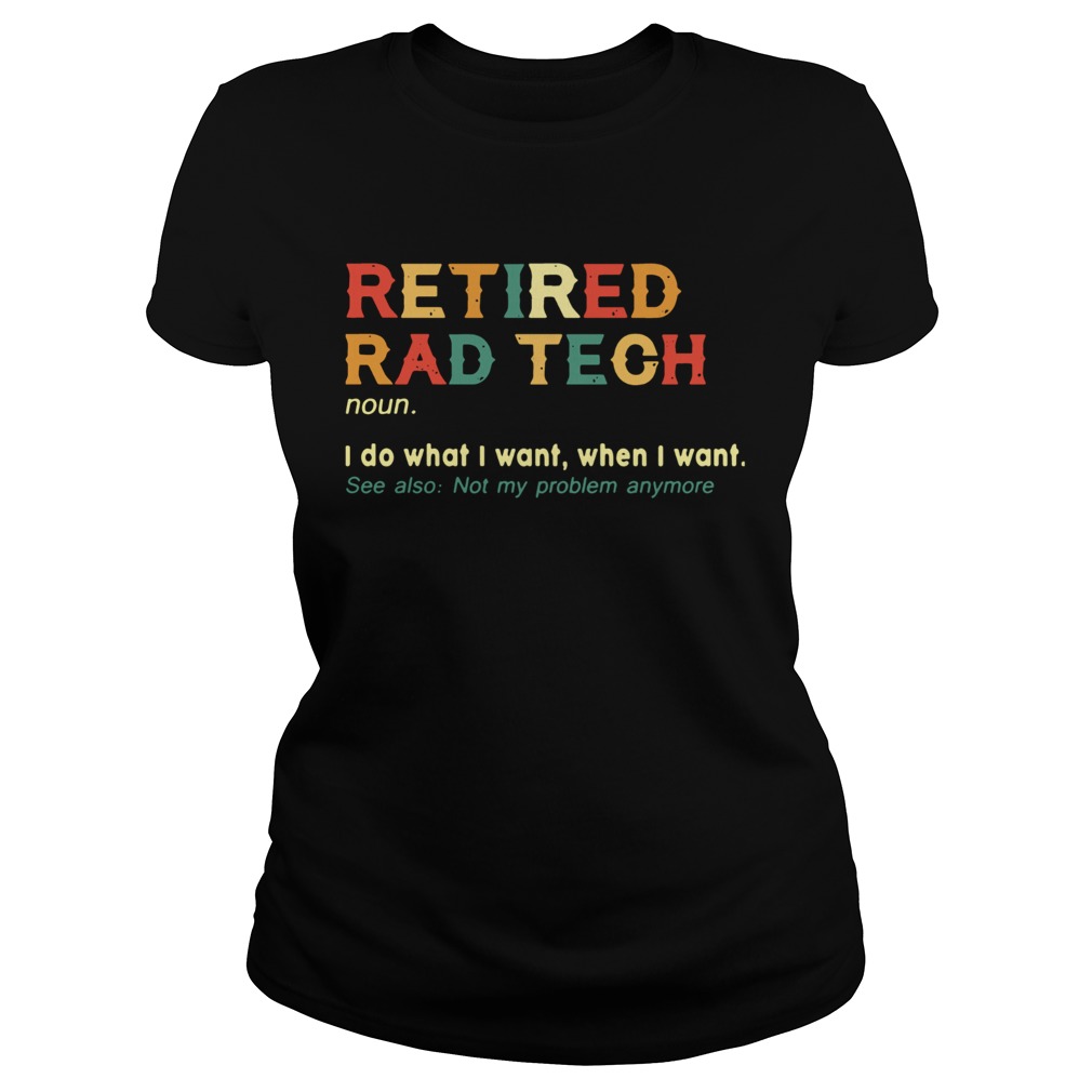 Retired Rad Tech I Do What I Want When I Want  Classic Ladies